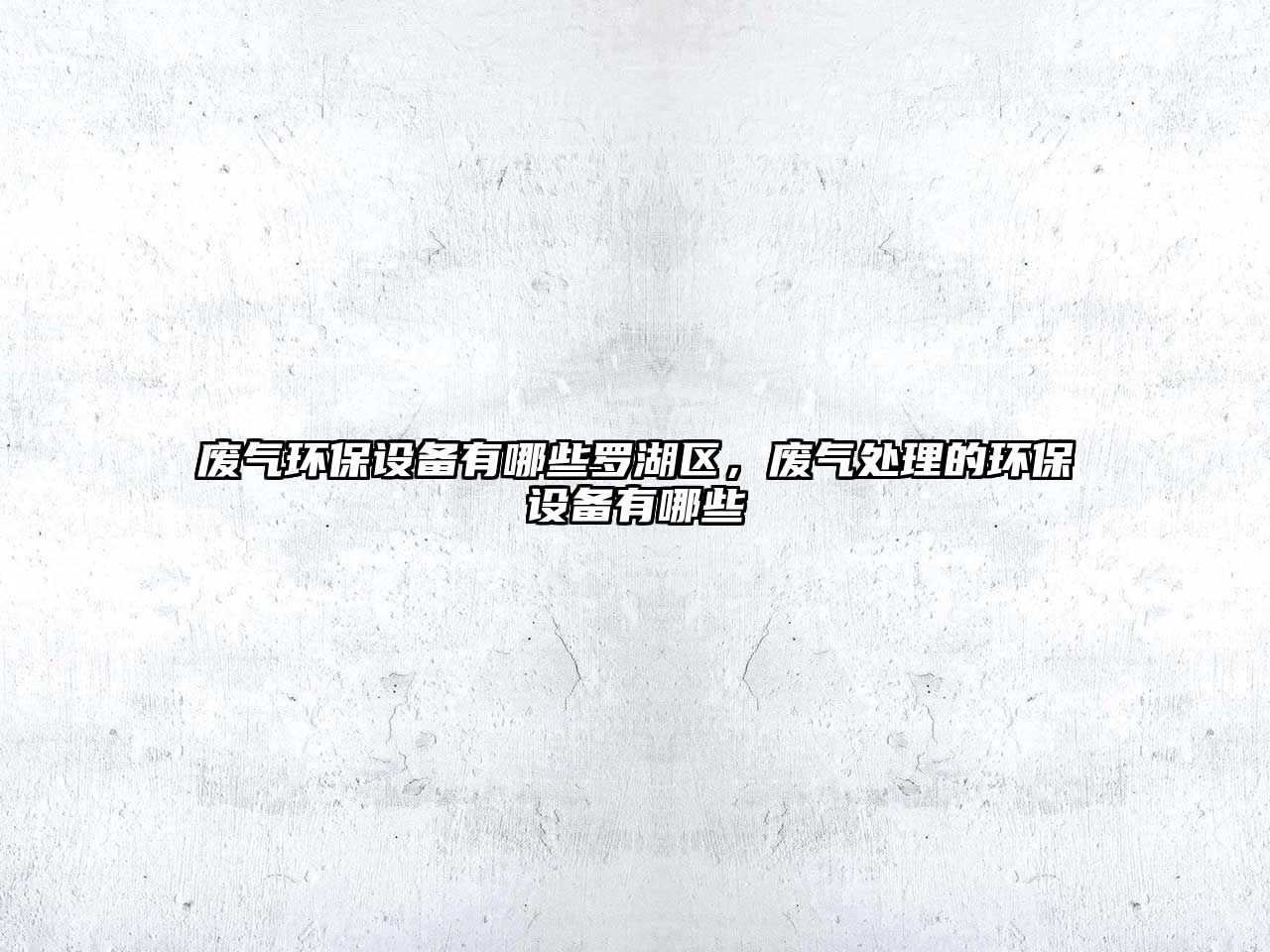廢氣環(huán)保設備有哪些羅湖區(qū)，廢氣處理的環(huán)保設備有哪些