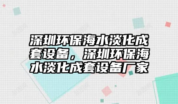 深圳環(huán)保海水淡化成套設(shè)備，深圳環(huán)保海水淡化成套設(shè)備廠家