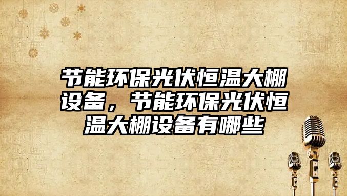 節(jié)能環(huán)保光伏恒溫大棚設(shè)備，節(jié)能環(huán)保光伏恒溫大棚設(shè)備有哪些