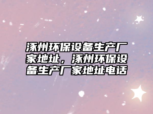 涿州環(huán)保設(shè)備生產(chǎn)廠家地址，涿州環(huán)保設(shè)備生產(chǎn)廠家地址電話