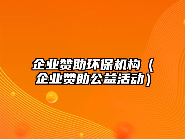 企業(yè)贊助環(huán)保機構(gòu)（企業(yè)贊助公益活動）