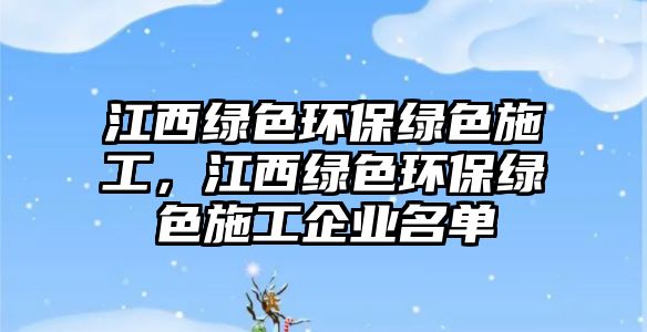 江西綠色環(huán)保綠色施工，江西綠色環(huán)保綠色施工企業(yè)名單