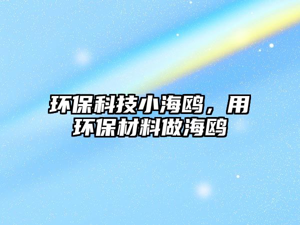 環(huán)?？萍夹『ｚt，用環(huán)保材料做海鷗