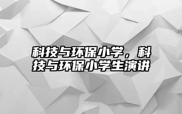 科技與環(huán)保小學(xué)，科技與環(huán)保小學(xué)生演講