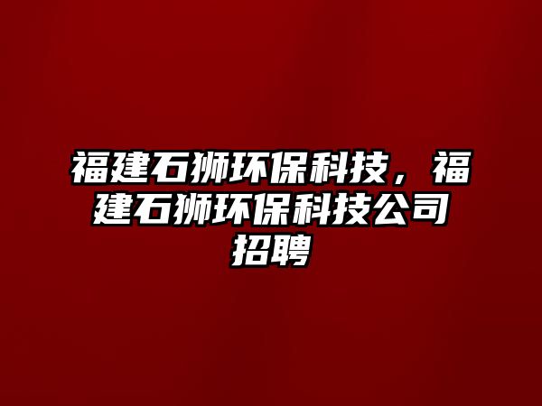 福建石獅環(huán)?？萍?，福建石獅環(huán)?？萍脊菊衅?/> 
									</a>
									<h4 class=