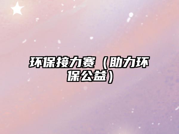 環(huán)保接力賽（助力環(huán)保公益）