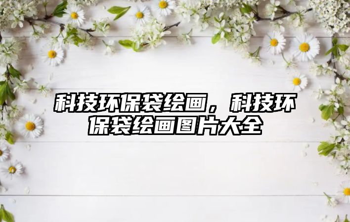 科技環(huán)保袋繪畫，科技環(huán)保袋繪畫圖片大全