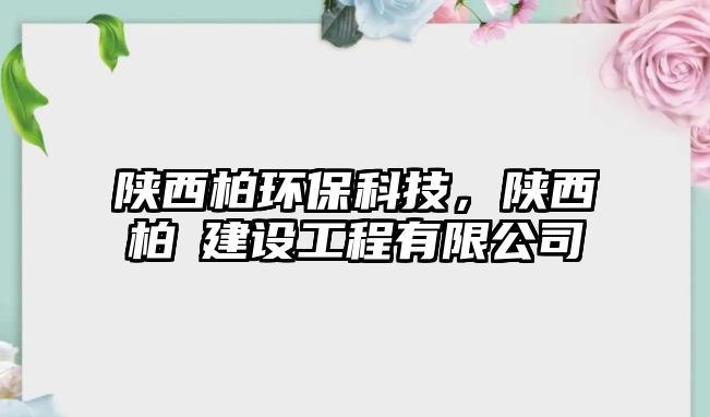 陜西柏環(huán)?？萍?，陜西柏淏建設(shè)工程有限公司