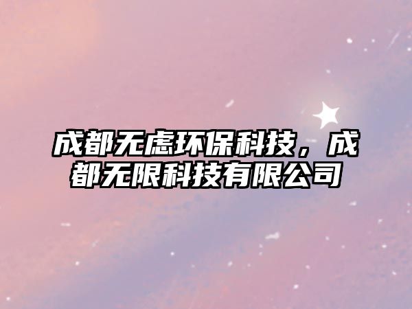 成都無(wú)慮環(huán)保科技，成都無(wú)限科技有限公司
