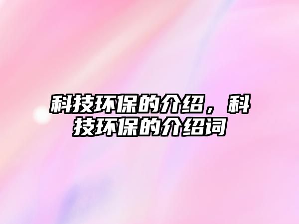 科技環(huán)保的介紹，科技環(huán)保的介紹詞