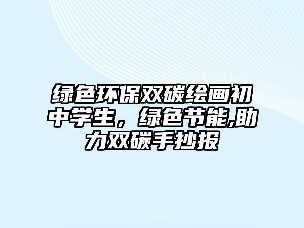 綠色環(huán)保雙碳繪畫初中學(xué)生，綠色節(jié)能,助力雙碳手抄報(bào)