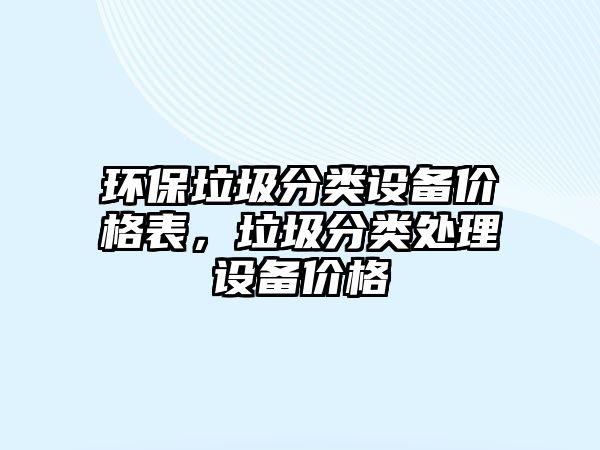 環(huán)保垃圾分類設(shè)備價(jià)格表，垃圾分類處理設(shè)備價(jià)格