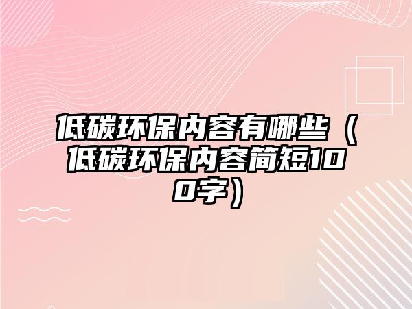 低碳環(huán)保內容有哪些（低碳環(huán)保內容簡短100字）