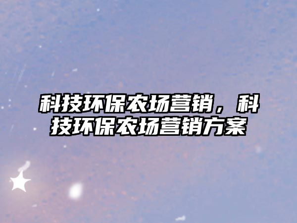 科技環(huán)保農(nóng)場營銷，科技環(huán)保農(nóng)場營銷方案