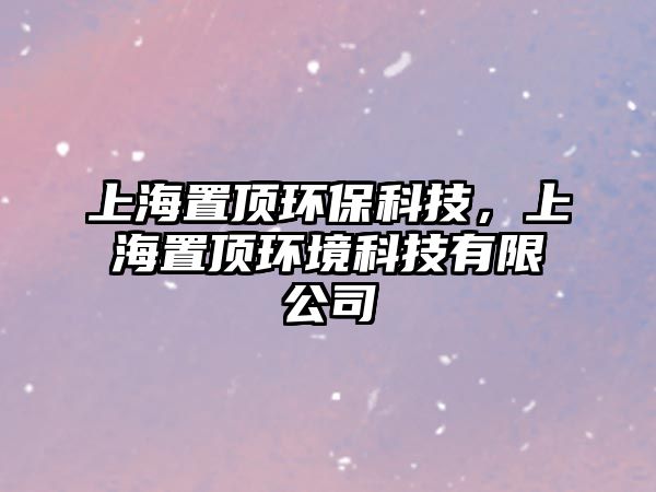 上海置頂環(huán)?？萍?，上海置頂環(huán)境科技有限公司