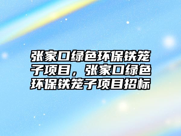 張家口綠色環(huán)保鐵籠子項目，張家口綠色環(huán)保鐵籠子項目招標(biāo)