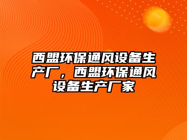 西盟環(huán)保通風(fēng)設(shè)備生產(chǎn)廠，西盟環(huán)保通風(fēng)設(shè)備生產(chǎn)廠家