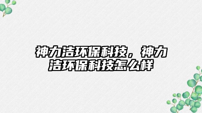 神力潔環(huán)?？萍迹窳嵀h(huán)?？萍荚趺礃?/> 
									</a>
									<h4 class=