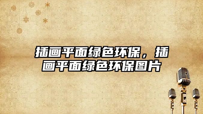 插畫平面綠色環(huán)保，插畫平面綠色環(huán)保圖片