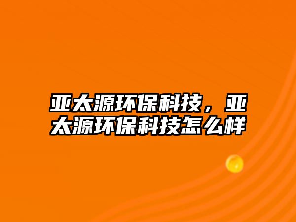 亞太源環(huán)?？萍迹瑏喬喘h(huán)?？萍荚趺礃?/> 
									</a>
									<h4 class=