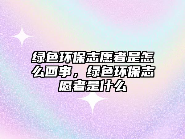 綠色環(huán)保志愿者是怎么回事，綠色環(huán)保志愿者是什么