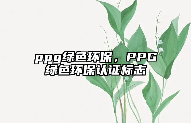ppg綠色環(huán)保，PPG綠色環(huán)保認證標志