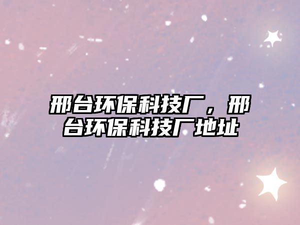 邢臺環(huán)?？萍紡S，邢臺環(huán)保科技廠地址