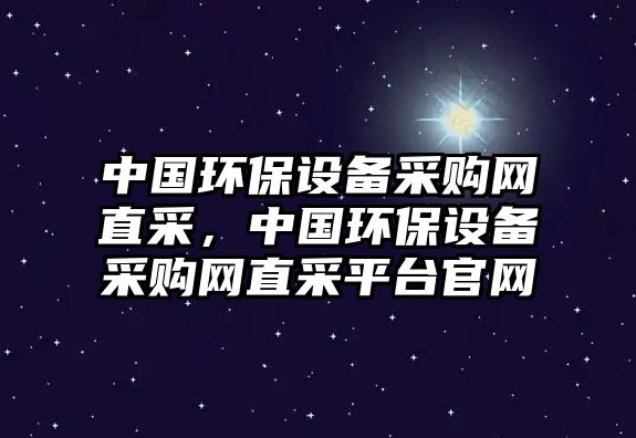 中國環(huán)保設(shè)備采購網(wǎng)直采，中國環(huán)保設(shè)備采購網(wǎng)直采平臺(tái)官網(wǎng)