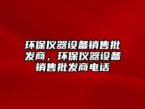 環(huán)保儀器設備銷售批發(fā)商，環(huán)保儀器設備銷售批發(fā)商電話
