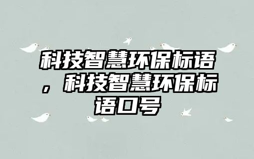 科技智慧環(huán)保標(biāo)語，科技智慧環(huán)保標(biāo)語口號(hào)
