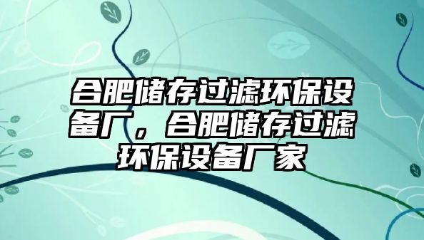 合肥儲存過濾環(huán)保設(shè)備廠，合肥儲存過濾環(huán)保設(shè)備廠家