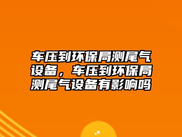 車壓到環(huán)保局測尾氣設(shè)備，車壓到環(huán)保局測尾氣設(shè)備有影響嗎