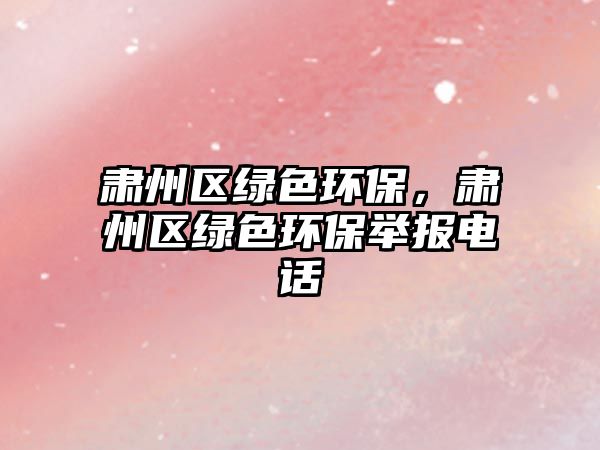 肅州區(qū)綠色環(huán)保，肅州區(qū)綠色環(huán)保舉報(bào)電話