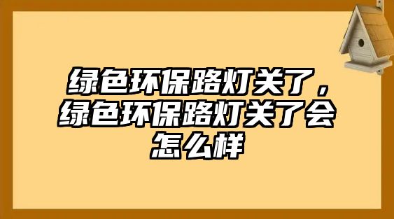 綠色環(huán)保路燈關了，綠色環(huán)保路燈關了會怎么樣
