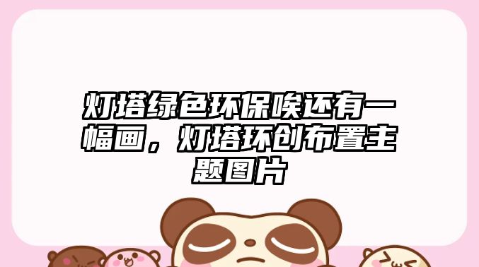 燈塔綠色環(huán)保唉還有一幅畫，燈塔環(huán)創(chuàng)布置主題圖片