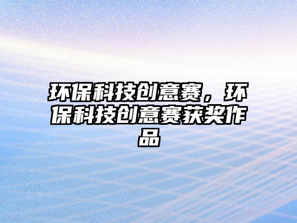 環(huán)保科技創(chuàng)意賽，環(huán)?？萍紕?chuàng)意賽獲獎(jiǎng)作品
