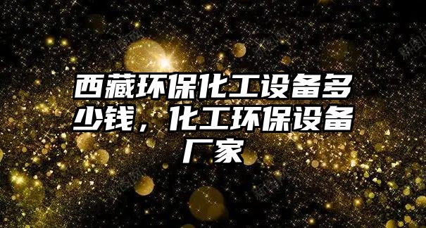 西藏環(huán)?；ぴO(shè)備多少錢，化工環(huán)保設(shè)備廠家