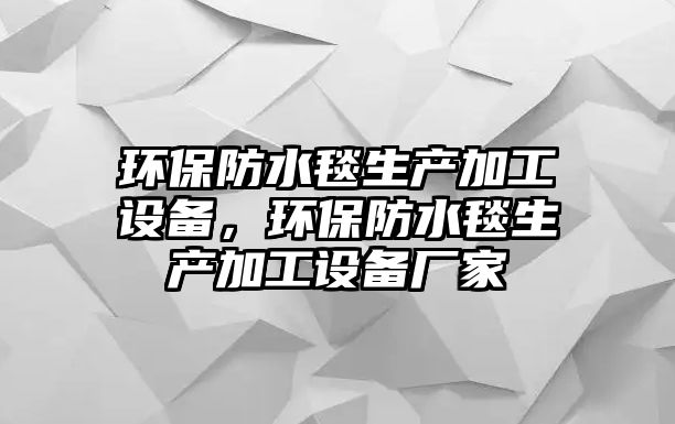 環(huán)保防水毯生產加工設備，環(huán)保防水毯生產加工設備廠家