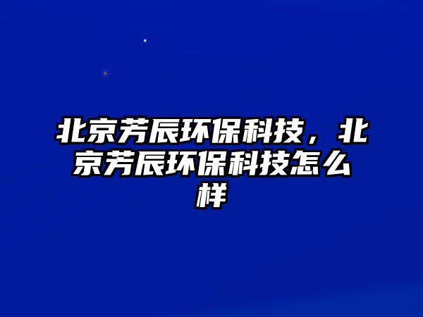 北京芳辰環(huán)?？萍?，北京芳辰環(huán)?？萍荚趺礃? class=