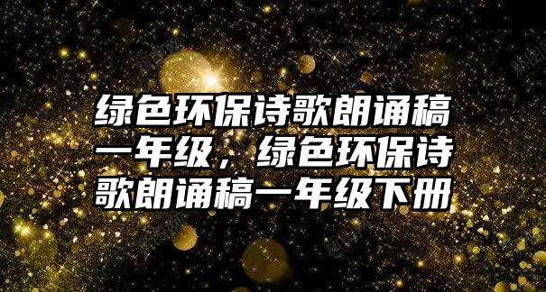 綠色環(huán)保詩(shī)歌朗誦稿一年級(jí)，綠色環(huán)保詩(shī)歌朗誦稿一年級(jí)下冊(cè)