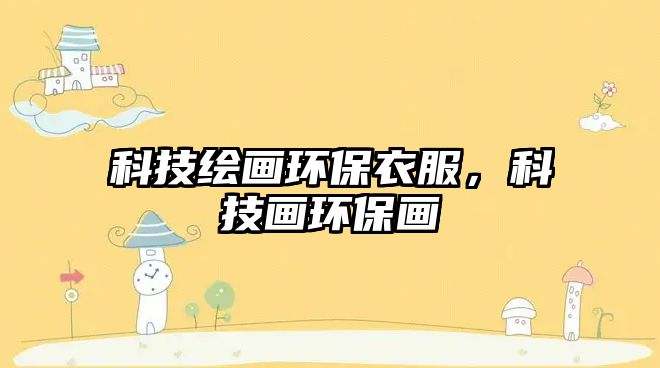 科技繪畫環(huán)保衣服，科技畫環(huán)保畫