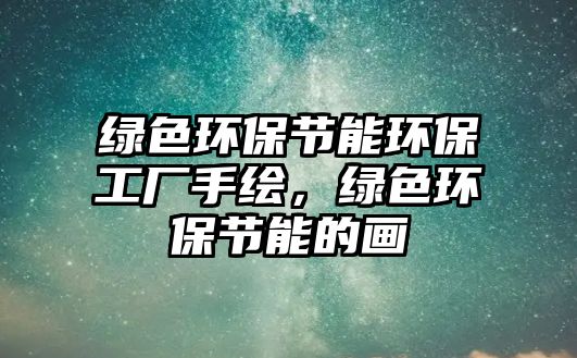 綠色環(huán)保節(jié)能環(huán)保工廠手繪，綠色環(huán)保節(jié)能的畫