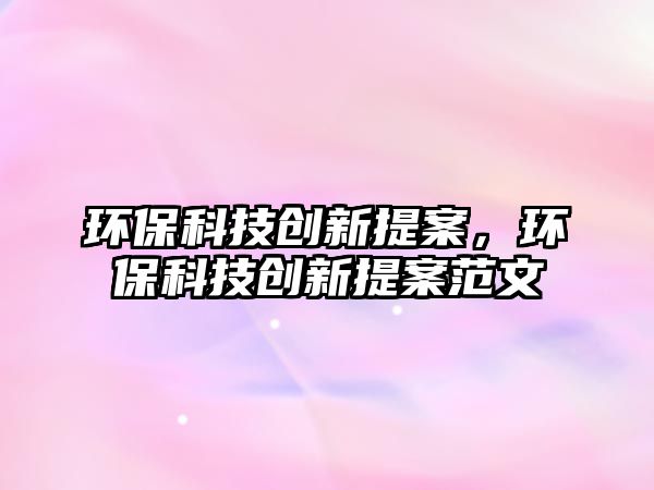 環(huán)保科技創(chuàng)新提案，環(huán)?？萍紕?chuàng)新提案范文