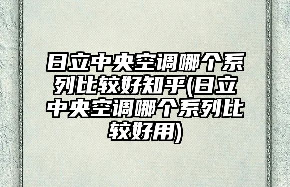 日立中央空調(diào)哪個(gè)系列比較好知乎(日立中央空調(diào)哪個(gè)系列比較好用)
