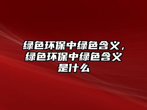 綠色環(huán)保中綠色含義，綠色環(huán)保中綠色含義是什么