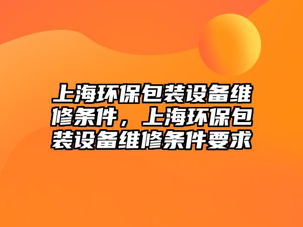 上海環(huán)保包裝設(shè)備維修條件，上海環(huán)保包裝設(shè)備維修條件要求