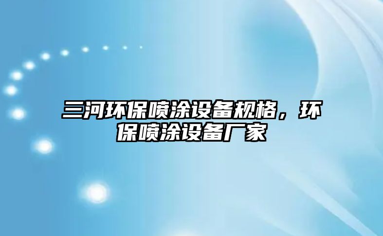三河環(huán)保噴涂設備規(guī)格，環(huán)保噴涂設備廠家