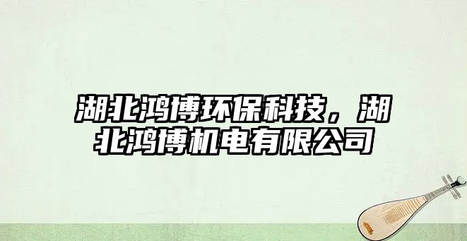 湖北鴻博環(huán)保科技，湖北鴻博機(jī)電有限公司