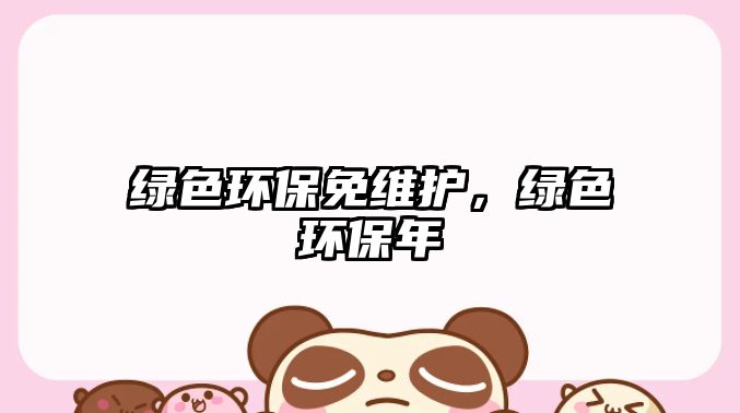 綠色環(huán)保免維護(hù)，綠色環(huán)保年