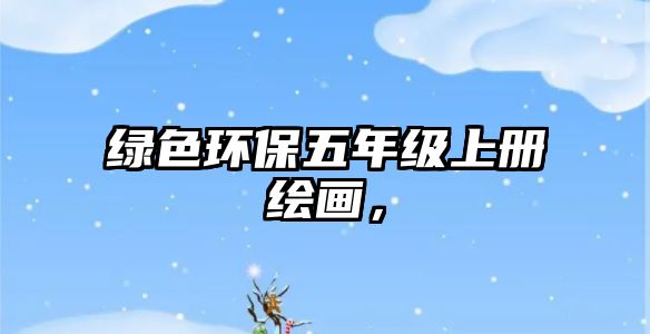 綠色環(huán)保五年級上冊繪畫，